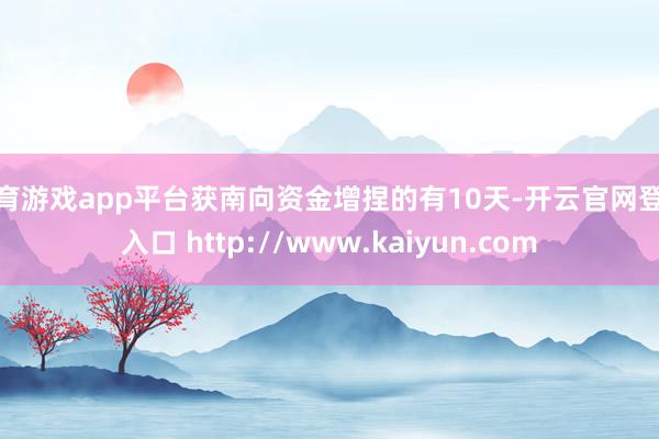 体育游戏app平台获南向资金增捏的有10天-开云官网登录入口 http://www.kaiyun.com