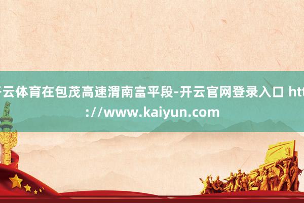 开云体育在包茂高速渭南富平段-开云官网登录入口 http://www.kaiyun.com
