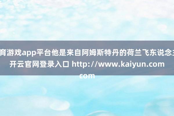 体育游戏app平台他是来自阿姆斯特丹的荷兰飞东说念主-开云官网登录入口 http://www.kaiyun.com