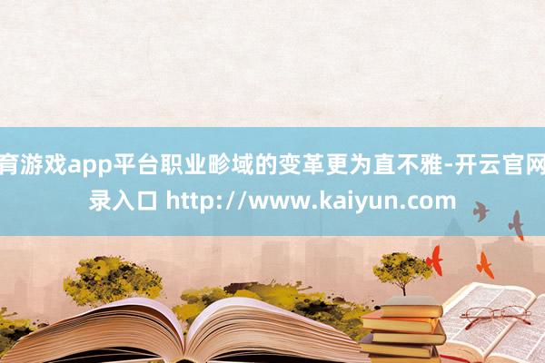 体育游戏app平台职业畛域的变革更为直不雅-开云官网登录入口 http://www.kaiyun.com
