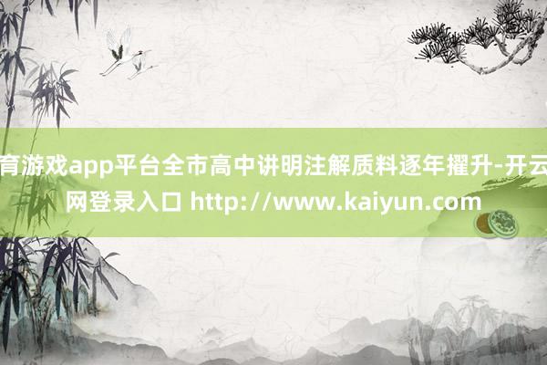 体育游戏app平台全市高中讲明注解质料逐年擢升-开云官网登录入口 http://www.kaiyun.com