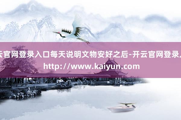 开云官网登录入口每天说明文物安好之后-开云官网登录入口 http://www.kaiyun.com