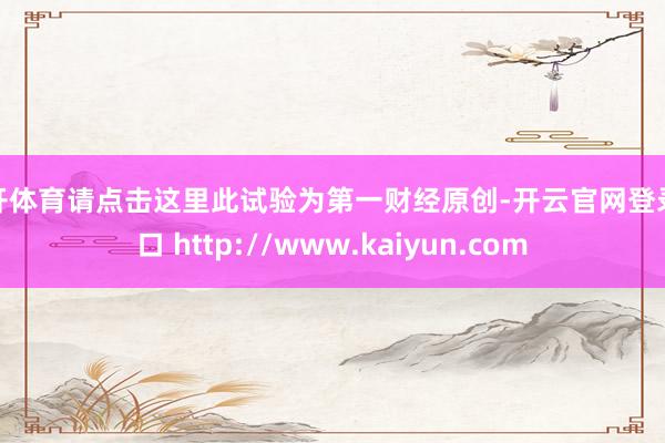 云开体育请点击这里此试验为第一财经原创-开云官网登录入口 http://www.kaiyun.com