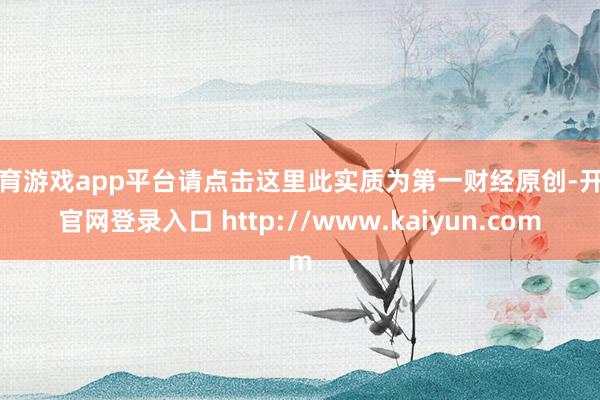 体育游戏app平台请点击这里此实质为第一财经原创-开云官网登录入口 http://www.kaiyun.com