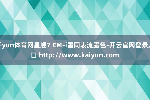 开yun体育网星舰7 EM-i雷同表流露色-开云官网登录入口 http://www.kaiyun.com