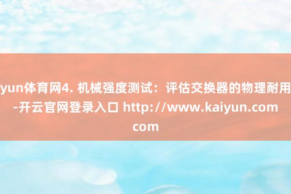 开yun体育网4. 机械强度测试:评估交换器的物理耐用性-开云官网登录入口 http://www.kaiyun.com