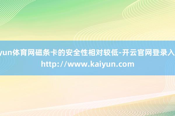 开yun体育网磁条卡的安全性相对较低-开云官网登录入口 http://www.kaiyun.com