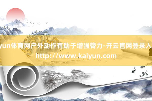开yun体育网户外动作有助于增强膂力-开云官网登录入口 http://www.kaiyun.com