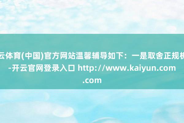 开云体育(中国)官方网站温馨辅导如下:一是取舍正规机构-开云官网登录入口 http://www.kaiyun.com