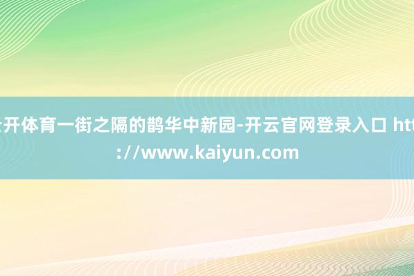云开体育一街之隔的鹊华中新园-开云官网登录入口 http://www.kaiyun.com