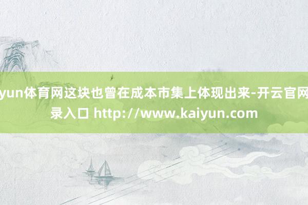 开yun体育网这块也曾在成本市集上体现出来-开云官网登录入口 http://www.kaiyun.com