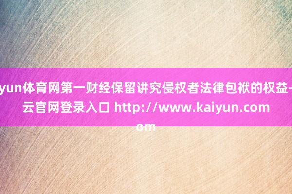开yun体育网第一财经保留讲究侵权者法律包袱的权益-开云官网登录入口 http://www.kaiyun.com