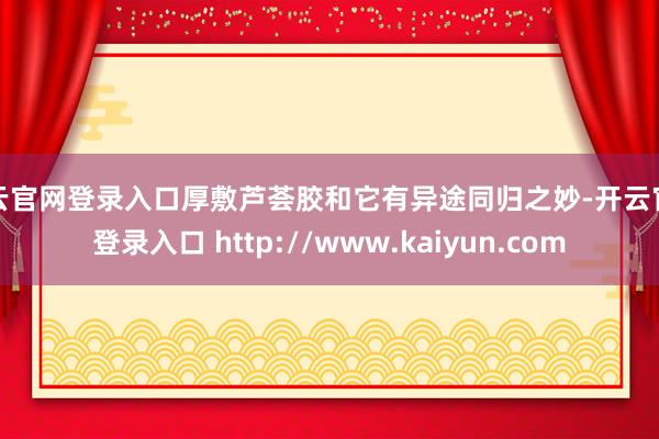 开云官网登录入口厚敷芦荟胶和它有异途同归之妙-开云官网登录入口 http://www.kaiyun.com