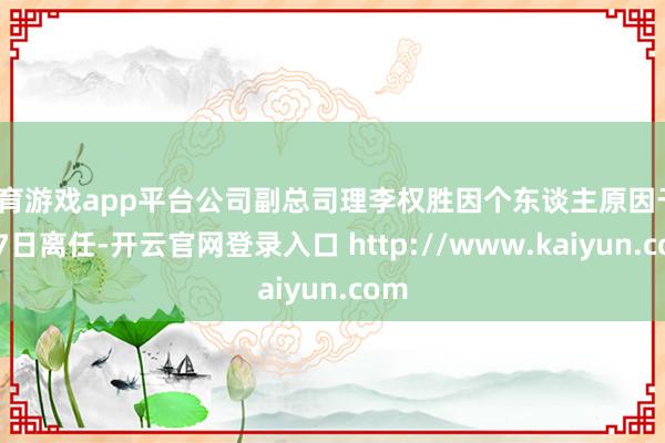 体育游戏app平台公司副总司理李权胜因个东谈主原因于1月7日离任-开云官网登录入口 http://www.kaiyun.com