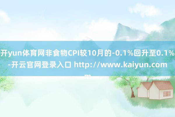 开yun体育网非食物CPI较10月的-0.1%回升至0.1%-开云官网登录入口 http://www.kaiyun.com