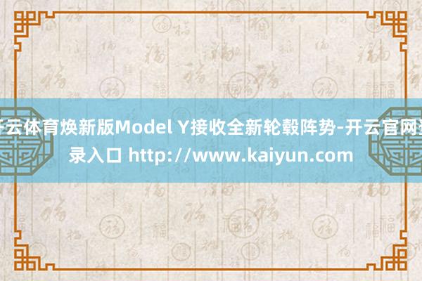 开云体育焕新版Model Y接收全新轮毂阵势-开云官网登录入口 http://www.kaiyun.com