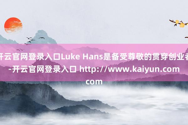 开云官网登录入口Luke Hans是备受尊敬的贯穿创业者-开云官网登录入口 http://www.kaiyun.com