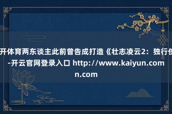 云开体育两东谈主此前曾告成打造《壮志凌云2：独行侠》-开云官网登录入口 http://www.kaiyun.com