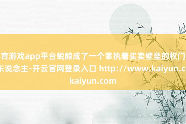 体育游戏app平台蜕酿成了一个掌执着买卖壁垒的权门合资东说念主-开云官网登录入口 http://www.kaiyun.com