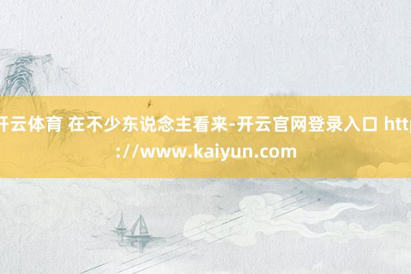 开云体育 在不少东说念主看来-开云官网登录入口 http://www.kaiyun.com