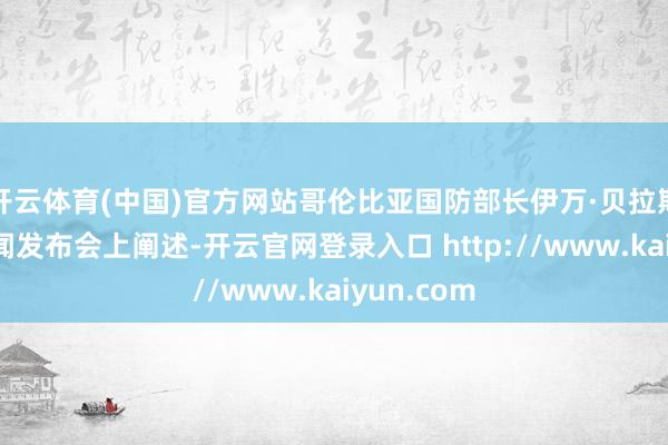 开云体育(中国)官方网站哥伦比亚国防部长伊万·贝拉斯克斯在新闻发布会上阐述-开云官网登录入口 http://www.kaiyun.com
