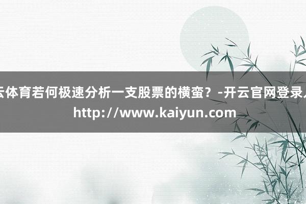开云体育若何极速分析一支股票的横蛮？-开云官网登录入口 http://www.kaiyun.com