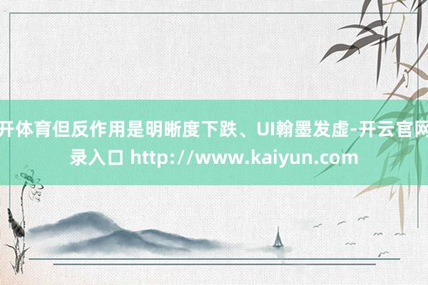 云开体育但反作用是明晰度下跌、UI翰墨发虚-开云官网登录入口 http://www.kaiyun.com