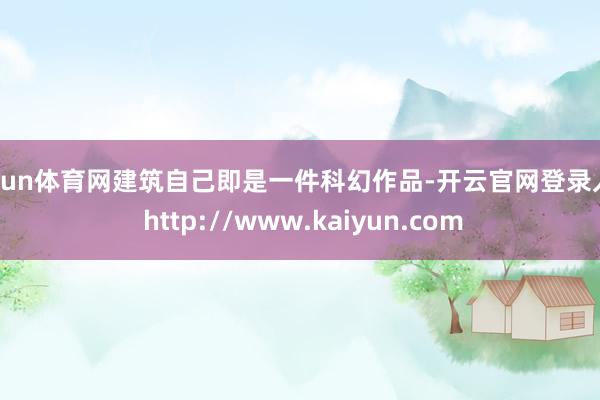 开yun体育网建筑自己即是一件科幻作品-开云官网登录入口 http://www.kaiyun.com