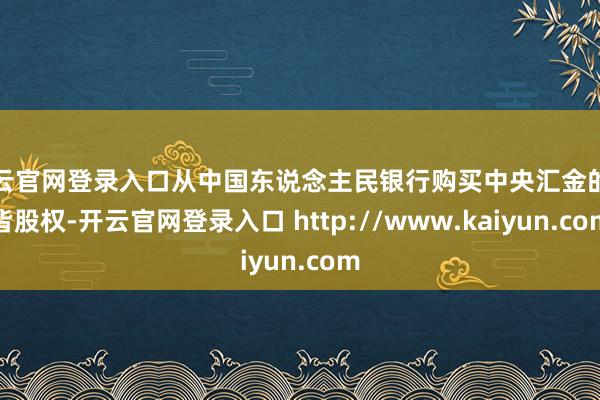 开云官网登录入口从中国东说念主民银行购买中央汇金的一皆股权-开云官网登录入口 http://www.kaiyun.com