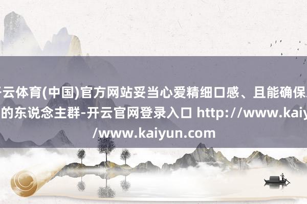 开云体育(中国)官方网站妥当心爱精细口感、且能确保鸡蛋清新度的东说念主群-开云官网登录入口 http://www.kaiyun.com