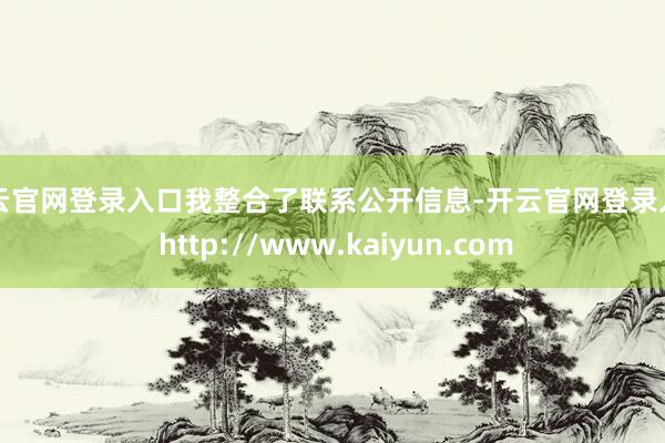 开云官网登录入口我整合了联系公开信息-开云官网登录入口 http://www.kaiyun.com