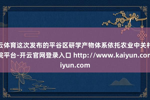 开云体育这次发布的平谷区研学产物体系依托农业中关村塾院平台-开云官网登录入口 http://www.kaiyun.com