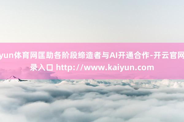 开yun体育网匡助各阶段缔造者与AI开通合作-开云官网登录入口 http://www.kaiyun.com