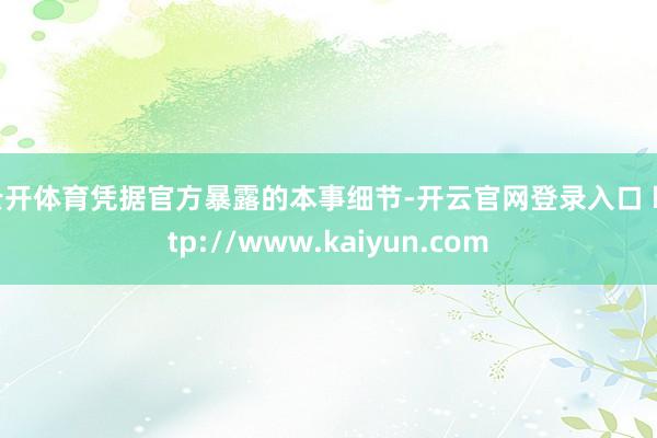 云开体育凭据官方暴露的本事细节-开云官网登录入口 http://www.kaiyun.com