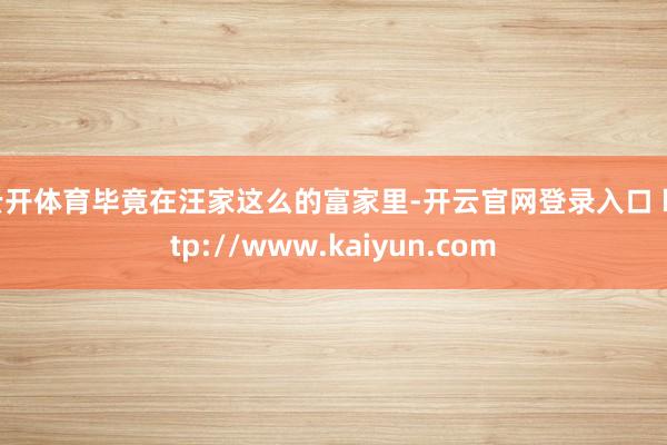 云开体育毕竟在汪家这么的富家里-开云官网登录入口 http://www.kaiyun.com