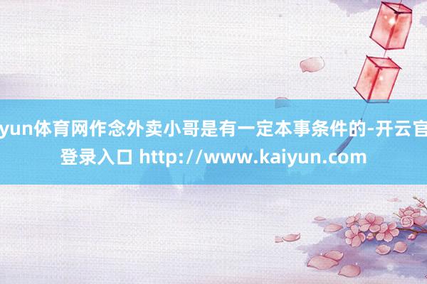 开yun体育网作念外卖小哥是有一定本事条件的-开云官网登录入口 http://www.kaiyun.com