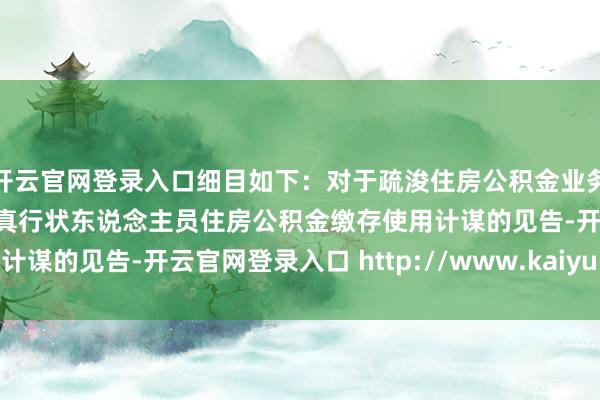 开云官网登录入口细目如下：对于疏浚住房公积金业务计谋的见告对于优化天真行状东说念主员住房公积金缴存使用计谋的见告-开云官网登录入口 http://www.kaiyun.com