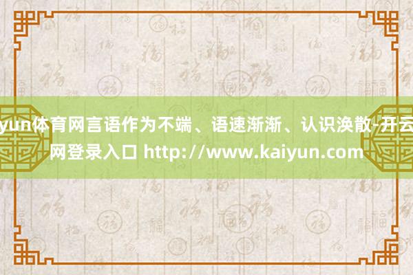 开yun体育网言语作为不端、语速渐渐、认识涣散-开云官网登录入口 http://www.kaiyun.com