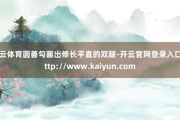 开云体育圆善勾画出修长平直的双腿-开云官网登录入口 http://www.kaiyun.com