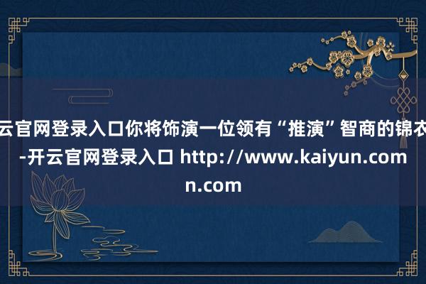 开云官网登录入口你将饰演一位领有“推演”智商的锦衣卫-开云官网登录入口 http://www.kaiyun.com