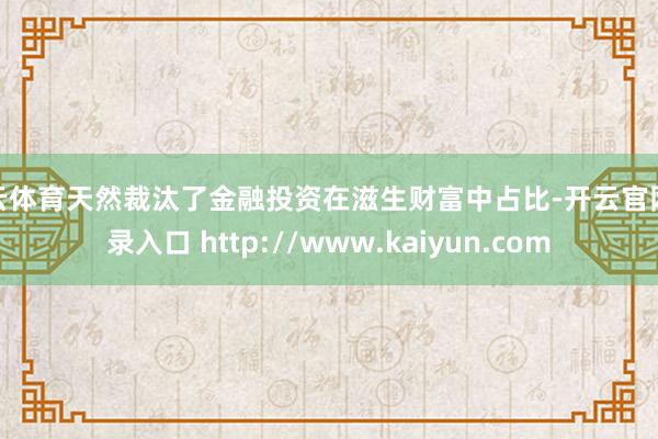 开云体育天然裁汰了金融投资在滋生财富中占比-开云官网登录入口 http://www.kaiyun.com