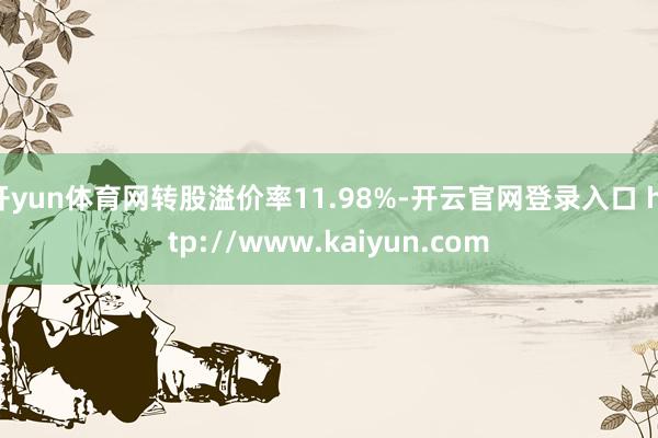 开yun体育网转股溢价率11.98%-开云官网登录入口 http://www.kaiyun.com