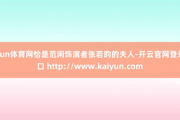 开yun体育网恰是范闲饰演者张若昀的夫人-开云官网登录入口 http://www.kaiyun.com