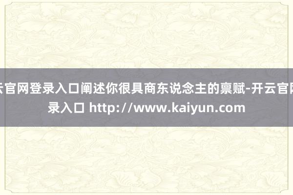 开云官网登录入口阐述你很具商东说念主的禀赋-开云官网登录入口 http://www.kaiyun.com