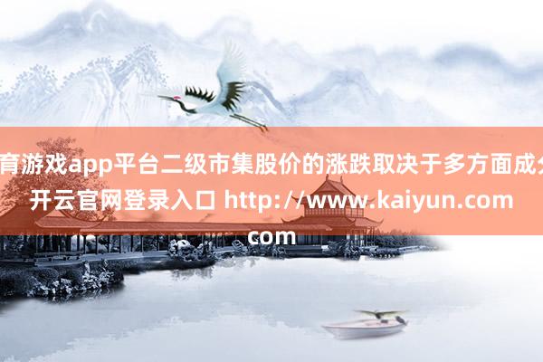 体育游戏app平台二级市集股价的涨跌取决于多方面成分-开云官网登录入口 http://www.kaiyun.com
