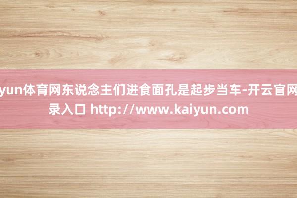 开yun体育网东说念主们进食面孔是起步当车-开云官网登录入口 http://www.kaiyun.com