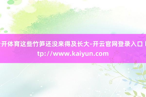 云开体育这些竹笋还没来得及长大-开云官网登录入口 http://www.kaiyun.com