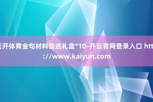 云开体育金句材料自选礼盒*10-开云官网登录入口 http://www.kaiyun.com