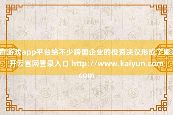 体育游戏app平台给不少跨国企业的投资决议形成了影响-开云官网登录入口 http://www.kaiyun.com