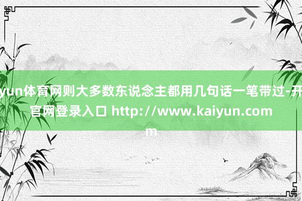 开yun体育网则大多数东说念主都用几句话一笔带过-开云官网登录入口 http://www.kaiyun.com